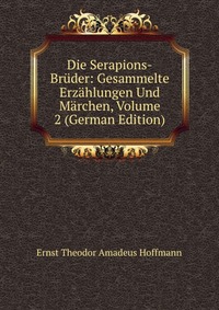 Die Serapions-Bruder: Gesammelte Erzahlungen Und Marchen, Volume 2 (German Edition)