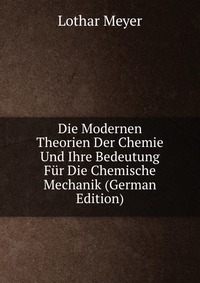 Die Modernen Theorien Der Chemie Und Ihre Bedeutung Fur Die Chemische Mechanik (German Edition)