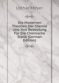 Die Modernen Theorien Der Chemie Und Ihre Bedeutung Fur Die Chemische Statik (German Edition)