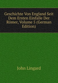 Geschichte Von England Seit Dem Ersten Einfalle Der Romer, Volume 5 (German Edition)