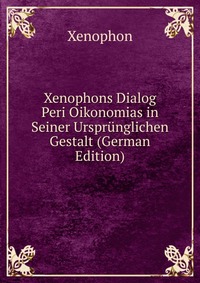 Xenophons Dialog Peri Oikonomias in Seiner Ursprunglichen Gestalt (German Edition)