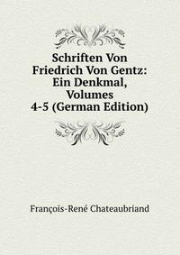 Schriften Von Friedrich Von Gentz: Ein Denkmal, Volumes 4-5 (German Edition)