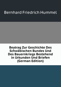 Beytrag Zur Geschichte Des Schwabischen Bundes Und Des Bauernkriegs Bestehend in Urkunden Und Briefen (German Edition)