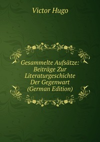 Gesammelte Aufsatze: Beitrage Zur Literaturgeschichte Der Gegenwart (German Edition)