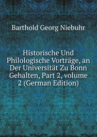 Historische Und Philologische Vortrage, an Der Universitat Zu Bonn Gehalten, Part 2, volume 2 (German Edition)