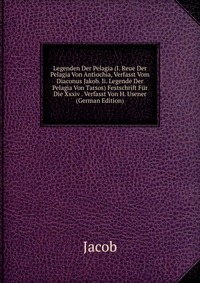 Legenden Der Pelagia (I. Reue Der Pelagia Von Antiochia, Verfasst Vom Diaconus Jakob. Ii. Legende Der Pelagia Von Tarsos) Festschrift Fur Die Xxxiv . Verfasst Von H. Usener (German Edition)