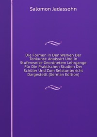 Die Formen in Den Werken Der Tonkunst: Analysirt Und in Stufenweise Geordnetem Lehrgange Fur Die Praktischen Studien Der Schuler Und Zum Selstunterricht Dargestellt (German Edition)