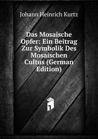 Das Mosaische Opfer: Ein Beitrag Zur Symbolik Des Mosaischen Cultus (German Edition)