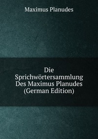 Die Sprichwortersammlung Des Maximus Planudes (German Edition)