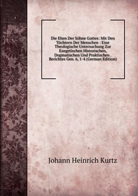 Die Ehen Der Sohne Gottes: Mit Den Tochtern Der Menschen : Eine Theologische Untersuchung Zur Exegetischen Historischen, Dogmatischen Und Praktischen . Berichtes Gen. 6, 1-4 (German Edition)