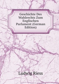 Geschichte Des Wahlrechts Zum Englischen Parlament (German Edition)