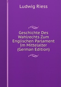 Geschichte Des Wahlrechts Zum Englischen Parlament Im Mittelalter (German Edition)