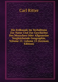 Die Erdkunde Im Verhaltniss Zur Natur Und Zur Geschichte Des Menschen Oder Allgemeine Vergleichende Geographie, Volume 11; volume 15 (German Edition)