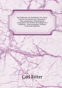 Die Erdkunde Im Verhaltniss Zur Natur Und Zur Geschichte Des Menschen: Oder Allgemeine Vergleichende Geographie, Als Sichere Grundlage Des Studiums . Wissenschaften, Volume 8 (German Edition)