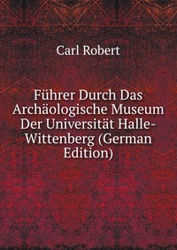 Fuhrer Durch Das Archaologische Museum Der Universitat Halle-Wittenberg (German Edition)