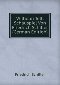 Wilhelm Tell: Schauspiel Von Friedrich Schiller (German Edition)