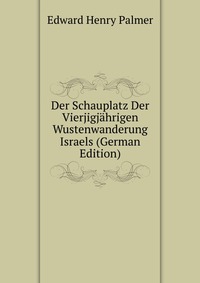 Der Schauplatz Der Vierjigjahrigen Wustenwanderung Israels (German Edition)