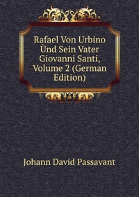 Rafael Von Urbino Und Sein Vater Giovanni Santi, Volume 2 (German Edition)