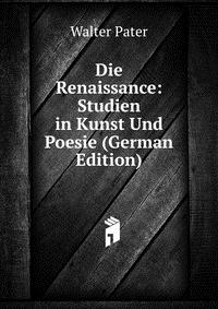 Die Renaissance: Studien in Kunst Und Poesie (German Edition)