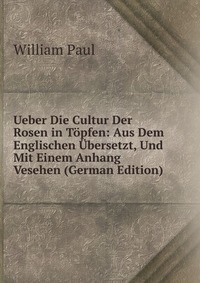 Ueber Die Cultur Der Rosen in Topfen: Aus Dem Englischen Ubersetzt, Und Mit Einem Anhang Vesehen (German Edition)