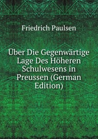 Uber Die Gegenwartige Lage Des Hoheren Schulwesens in Preussen (German Edition)