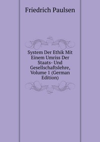 System Der Ethik Mit Einem Umriss Der Staats- Und Gesellschaftslehre, Volume 1 (German Edition)