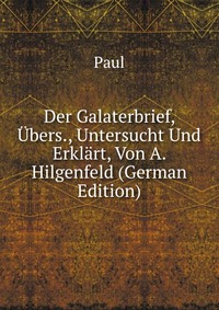 Der Galaterbrief, Ubers., Untersucht Und Erklart, Von A. Hilgenfeld (German Edition)