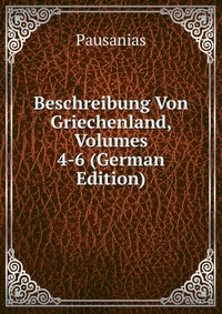 Beschreibung Von Griechenland, Volumes 4-6 (German Edition)