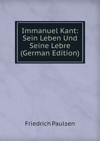 Immanuel Kant: Sein Leben Und Seine Lebre (German Edition)