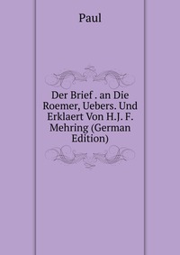 Der Brief . an Die Roemer, Uebers. Und Erklaert Von H.J. F. Mehring (German Edition)