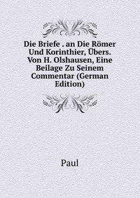 Die Briefe . an Die Romer Und Korinthier, Ubers. Von H. Olshausen, Eine Beilage Zu Seinem Commentar (German Edition)