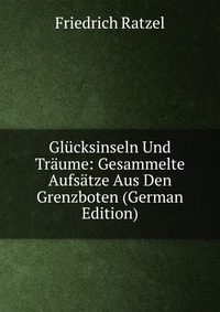 Glucksinseln Und Traume: Gesammelte Aufsatze Aus Den Grenzboten (German Edition)