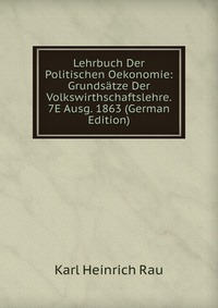 Lehrbuch Der Politischen Oekonomie: Grundsatze Der Volkswirthschaftslehre. 7E Ausg. 1863 (German Edition)