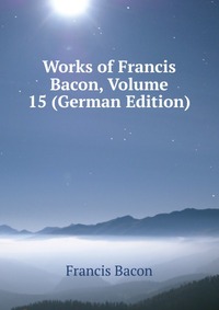 Works of Francis Bacon, Volume 15 (German Edition)