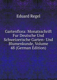 Gartenflora: Monatsschrift Fur Deutsche Und Schweizerische Garten- Und Blumenkunde, Volume 48 (German Edition)