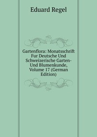 Gartenflora: Monatsschrift Fur Deutsche Und Schweizerische Garten- Und Blumenkunde, Volume 17 (German Edition)