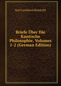 Briefe Uber Die Kantische Philosophie, Volumes 1-2 (German Edition)