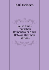 Reise Eines Teutschen Romantikers Nach Batavia (German Edition)