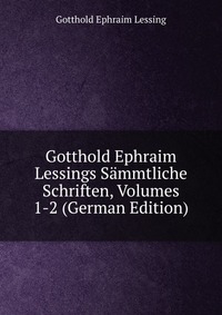 Gotthold Ephraim Lessings Sammtliche Schriften, Volumes 1-2 (German Edition)