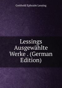 Lessings Ausgewahlte Werke . (German Edition)