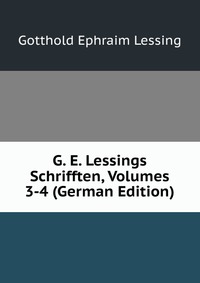 G. E. Lessings Schrifften, Volumes 3-4 (German Edition)