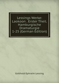 Lessings Werke: Laokoon . Erster Theil. Hamburgische Dramaturgie 1-25 (German Edition)