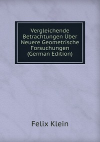 Vergleichende Betrachtungen Uber Neuere Geometrische Forsuchungen (German Edition)