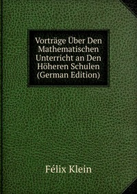 Vortrage Uber Den Mathematischen Unterricht an Den Hoheren Schulen (German Edition)