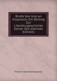 Briefe Von Und an Klopstock: Ein Beitrag Zur Literaturgeschichte Seiner Zeit (German Edition)