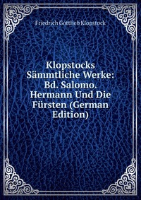 Klopstocks Sammtliche Werke: Bd. Salomo. Hermann Und Die Fursten (German Edition)