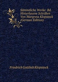 Sammtliche Werke: Bd. Hinterlassne Schriften Von Margreta Klopstock (German Edition)