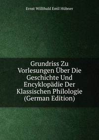 Grundriss Zu Vorlesungen Uber Die Geschichte Und Encyklopadie Der Klassischen Philologie (German Edition)