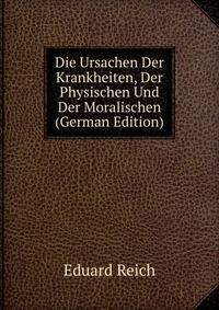 Die Ursachen Der Krankheiten, Der Physischen Und Der Moralischen (German Edition)