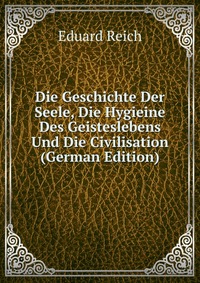 Die Geschichte Der Seele, Die Hygieine Des Geisteslebens Und Die Civilisation (German Edition)